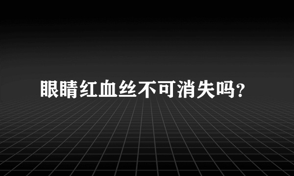 眼睛红血丝不可消失吗?