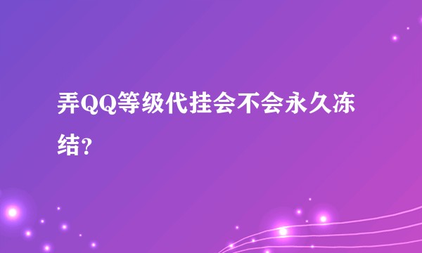 弄QQ等级代挂会不会永久冻结？