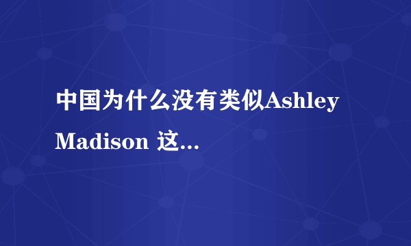 中国为什么没有类似Ashley Madison 这样的已婚交友app?