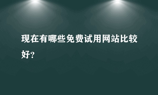 现在有哪些免费试用网站比较好？