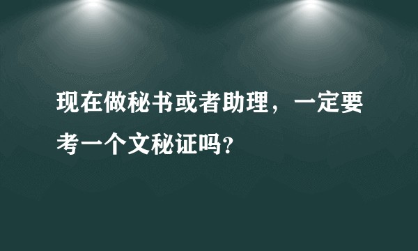 现在做秘书或者助理，一定要考一个文秘证吗？