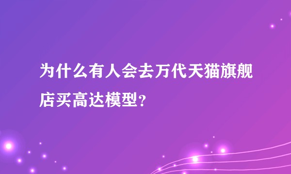 为什么有人会去万代天猫旗舰店买高达模型？