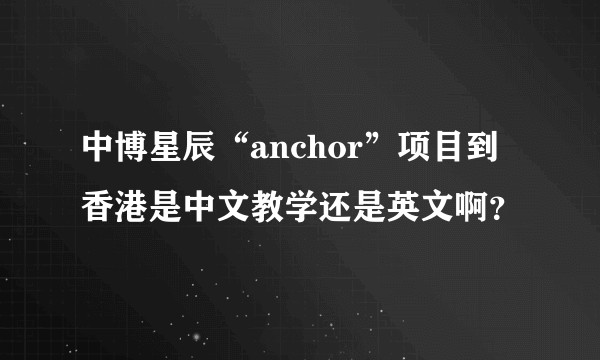 中博星辰“anchor”项目到香港是中文教学还是英文啊？
