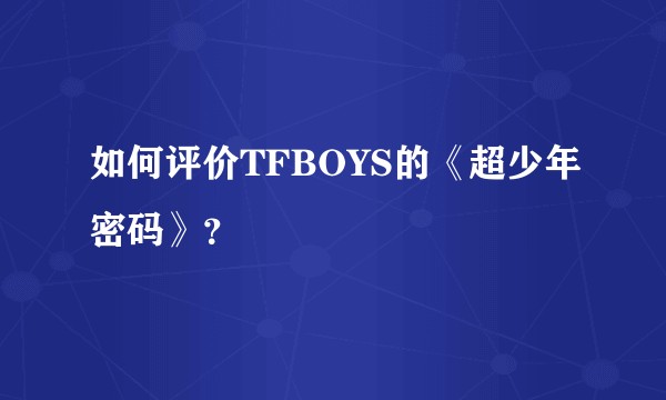 如何评价TFBOYS的《超少年密码》？