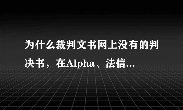 为什么裁判文书网上没有的判决书，在Alpha、法信、无讼等平台上却可以搜到？