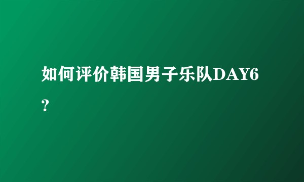如何评价韩国男子乐队DAY6？