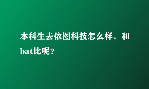 本科生去依图科技怎么样，和bat比呢？