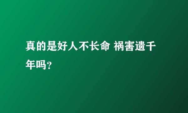 真的是好人不长命 祸害遗千年吗？