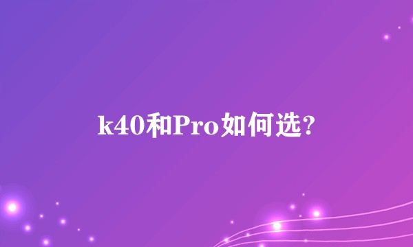 k40和Pro如何选?