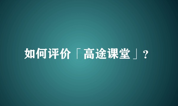 如何评价「高途课堂」？
