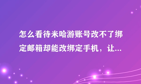 怎么看待米哈游账号改不了绑定邮箱却能改绑定手机，让被盗绑邮箱的玩家被盗号者疯狂攻击却无还手之力？
