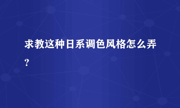 求教这种日系调色风格怎么弄?