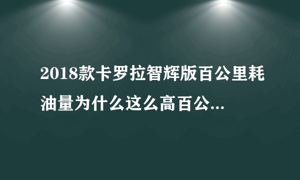 2018款卡罗拉智辉版百公里耗油量为什么这么高百公里10~11个油？