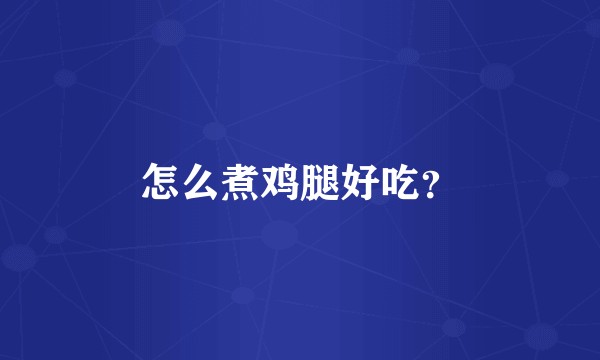 怎么煮鸡腿好吃？
