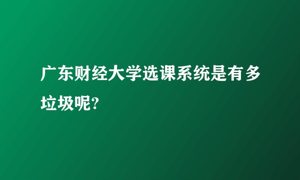 广东财经大学选课系统是有多垃圾呢?