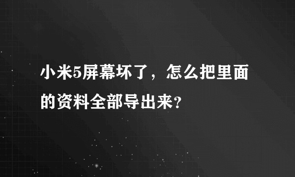 小米5屏幕坏了，怎么把里面的资料全部导出来？