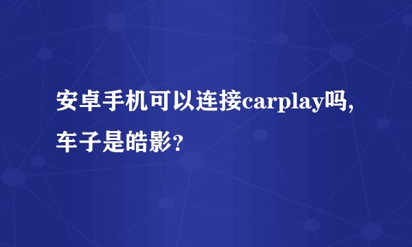 安卓手机可以连接carplay吗,车子是皓影？
