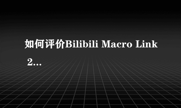 如何评价Bilibili Macro Link 2019？