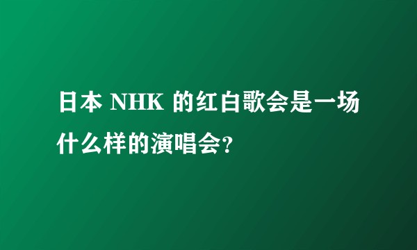 日本 NHK 的红白歌会是一场什么样的演唱会?
