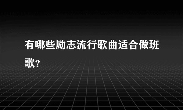 有哪些励志流行歌曲适合做班歌？