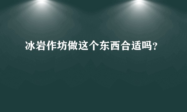 冰岩作坊做这个东西合适吗？
