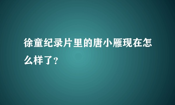 徐童纪录片里的唐小雁现在怎么样了？