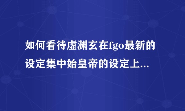 如何看待虚渊玄在fgo最新的设定集中始皇帝的设定上夹带的私货？