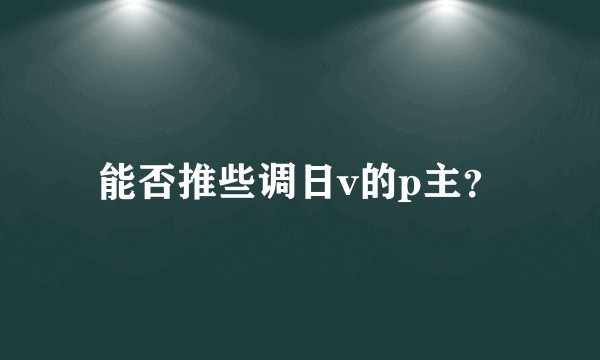 能否推些调日v的p主？