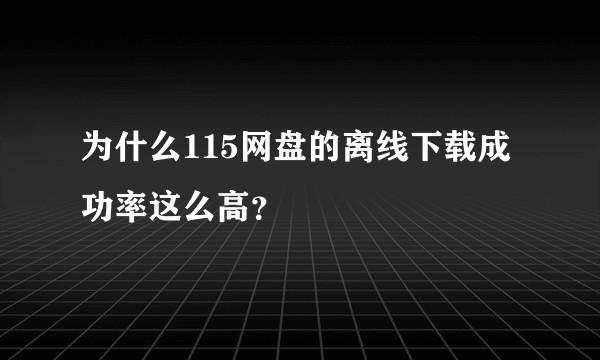 为什么115网盘的离线下载成功率这么高？