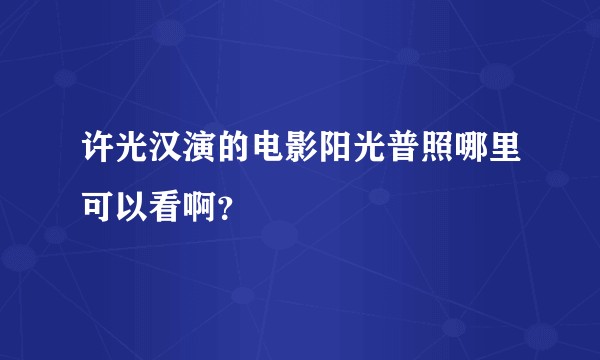 许光汉演的电影阳光普照哪里可以看啊？
