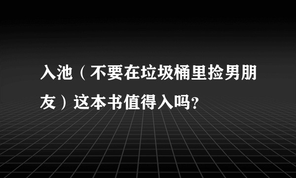入池（不要在垃圾桶里捡男朋友）这本书值得入吗？
