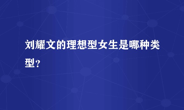 刘耀文的理想型女生是哪种类型？