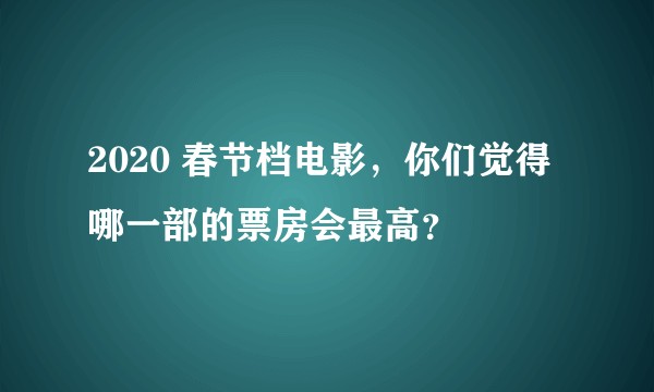 2020 春节档电影，你们觉得哪一部的票房会最高？