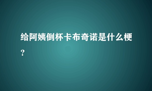 给阿姨倒杯卡布奇诺是什么梗？