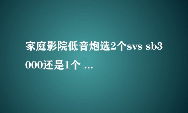 家庭影院低音炮选2个svs sb3000还是1个 svs ultra SB16？