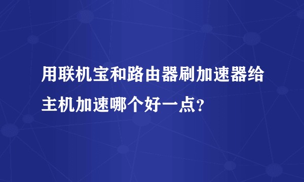用联机宝和路由器刷加速器给主机加速哪个好一点？