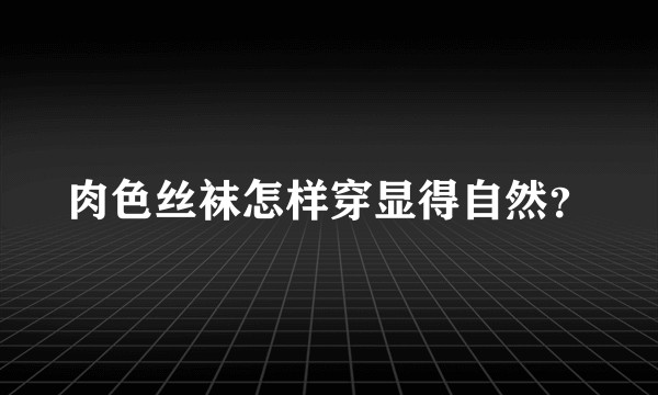 肉色丝袜怎样穿显得自然？