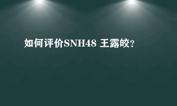 如何评价SNH48 王露皎？