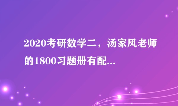 2020考研数学二，汤家凤老师的1800习题册有配套讲解视频吗？