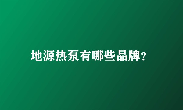 地源热泵有哪些品牌？