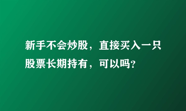 新手不会炒股，直接买入一只股票长期持有，可以吗？