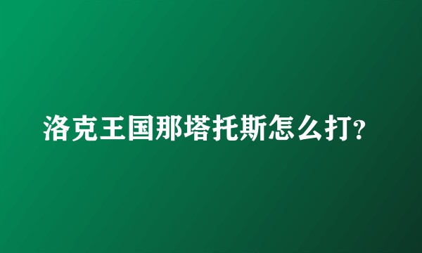 洛克王国那塔托斯怎么打?