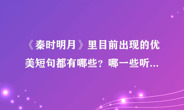 《秦时明月》里目前出现的优美短句都有哪些？哪一些听了特别来感？