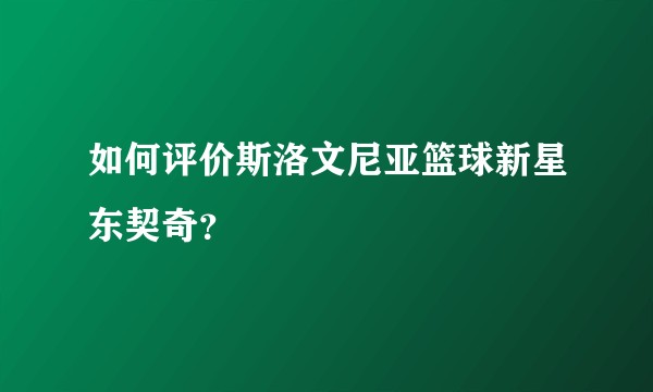 如何评价斯洛文尼亚篮球新星东契奇?
