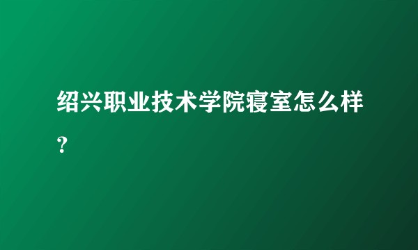 绍兴职业技术学院寝室怎么样？