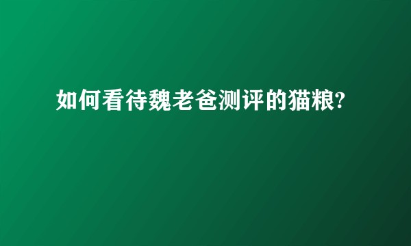 如何看待魏老爸测评的猫粮?