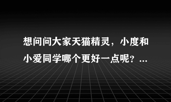 想问问大家天猫精灵，小度和小爱同学哪个更好一点呢？（主要是听音乐比较担心版权问题）？