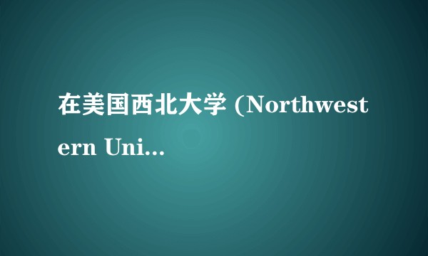 在美国西北大学 (Northwestern University) 就读是怎样一番体验？