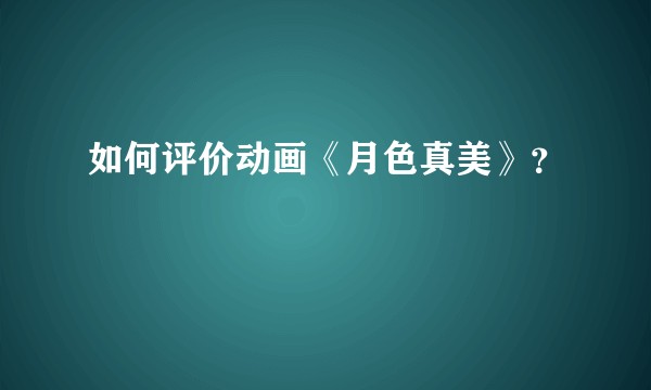 如何评价动画《月色真美》?