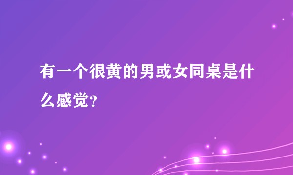 有一个很黄的男或女同桌是什么感觉？